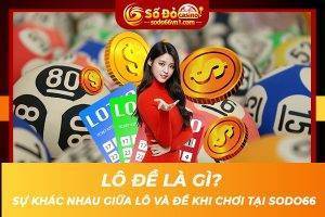 Lô đề là gì Sự khác nhau giữa lô và đề khi chơi tại SODO66