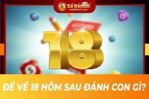 Đề về 18 hôm sau đánh con gì?