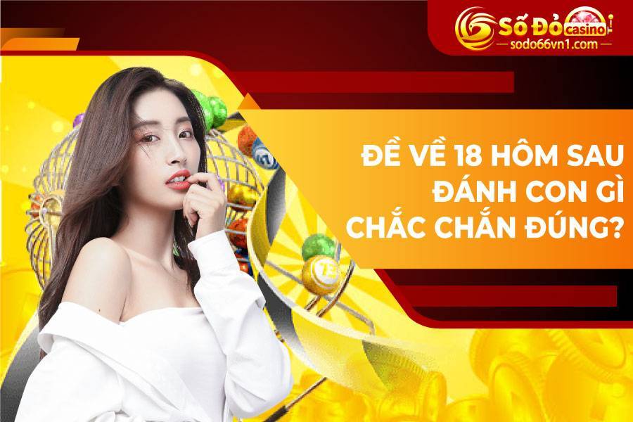 Đề về 18 hôm sau đánh con gì chắc chắn đúng?