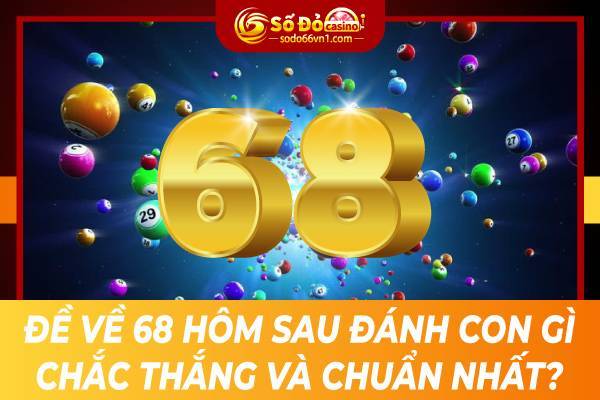 Đề về 68 hôm sau đánh con gì chắc thắng và chuẩn nhất?
