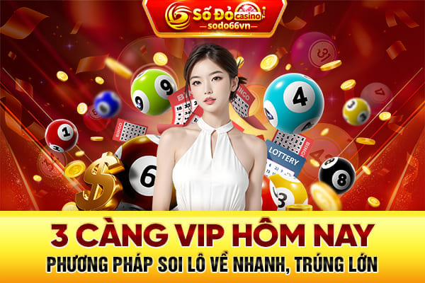 3 càng vip hôm nay - Phương pháp soi lô về nhanh, trúng lớn 1 3 càng vip hôm nay